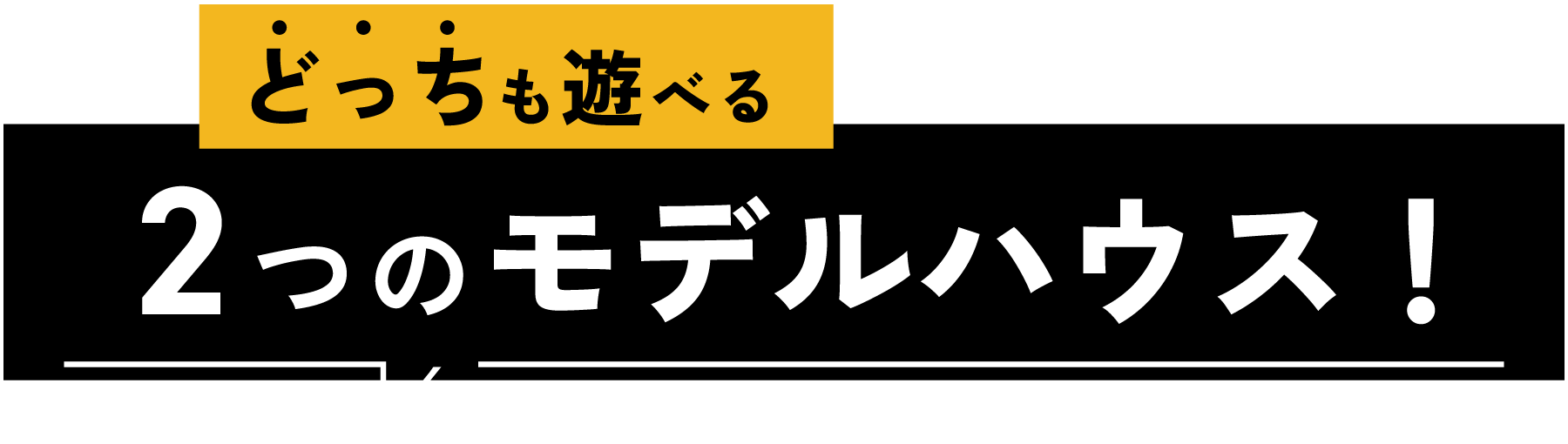 どっちも遊べる2つのモデルハウス！